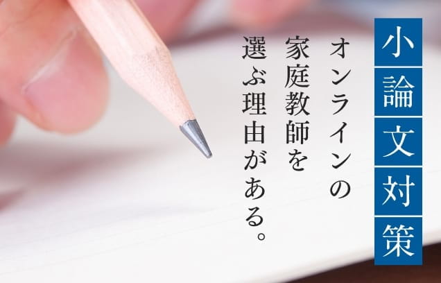 小論文対策 オンラインの家庭教師を選ぶ理由がある。