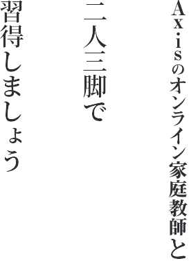 Axisのオンライン家庭教師と二人三脚で習得しましょう