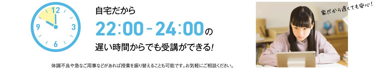 自宅だから22:00-24:00の遅い時間からでも受講ができる！