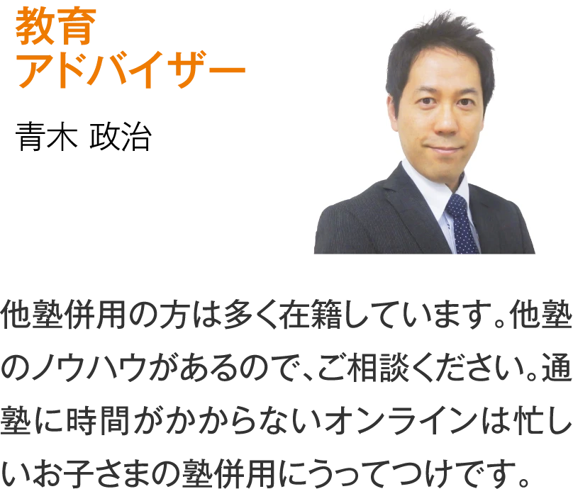 教育アドバイザー 青木政治［他塾併用の方は多く在籍しています。他塾のノウハウがあるので、ご相談ください。通塾に時間がかからないオンラインは忙しいお子さまの塾併用にうってつけです。］