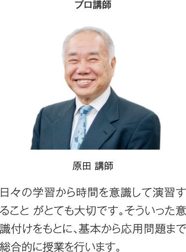 プロ講師 原田講師［日々の学習から時間を意識して演習すること がとても大切です。そういった意識付けをもとに、基本から応用問題まで総合的に授業を行います。］