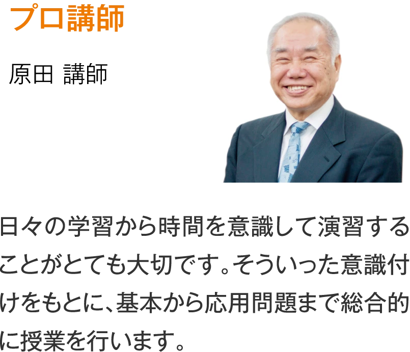 プロ講師 原田講師［日々の学習から時間を意識して演習すること がとても大切です。そういった意識付けをもとに、基本から応用問題まで総合的に授業を行います。］