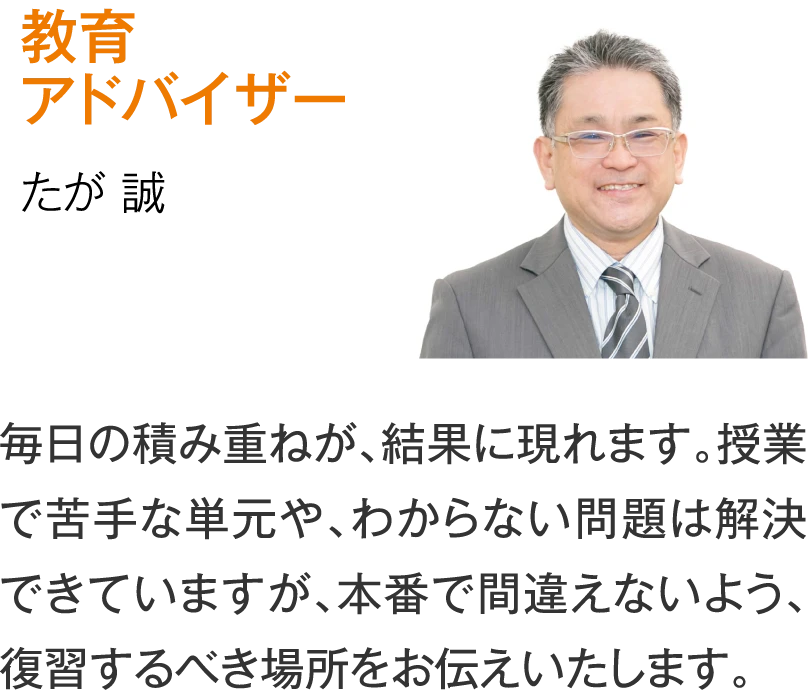 教育アドバイザー たが誠［毎日の積み重ねが、結果に現れます。授業で苦手な単元や、わからない問題は解決できていますが、本番で間違えないよう、復習するべき場所をお伝えいたします。］