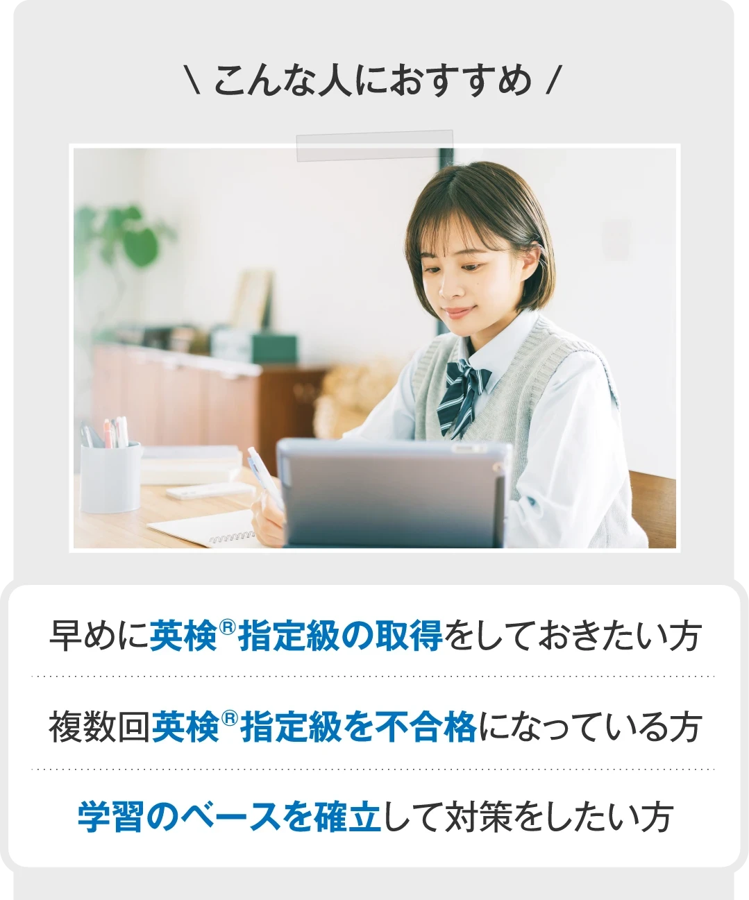 こんな人におすすめ 早めに英検指定級の取得をしておきたい方／複数回英検指定級を不合格になっている方／学習のベースを確立して対策をしたい方