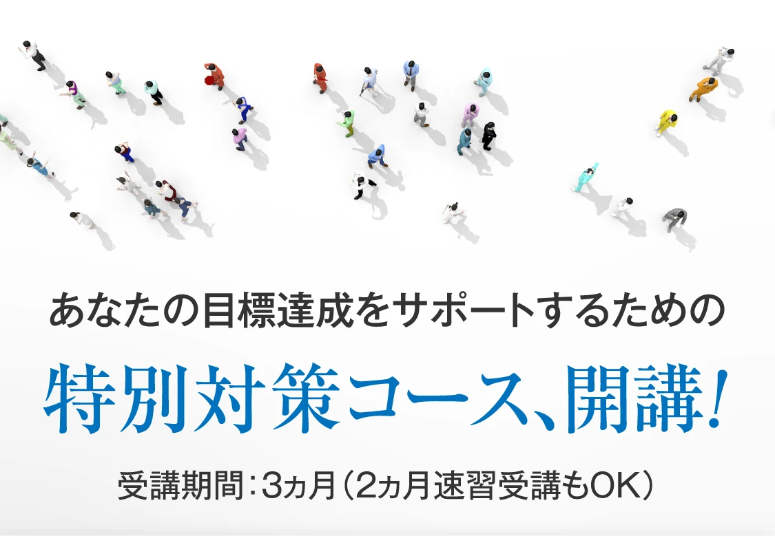 あなたの目標達成をサポートするための特別対策コース、開講！ 受講期間3ヵ月（2ヵ月速習受講もOK）