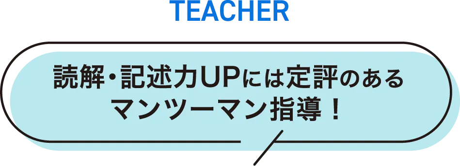 TEACHER 読解・記述力UPには定評のあるマンツーマン指導！