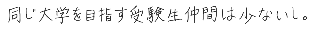同じ大学を目指す受験生仲間は少ないし。