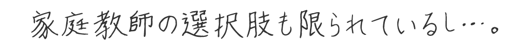 家庭教師の選択肢も限られているし…。