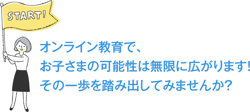 オンライン教育で、お子さまの可能性は無限に広がります！その一歩を踏み出してみませんか？
