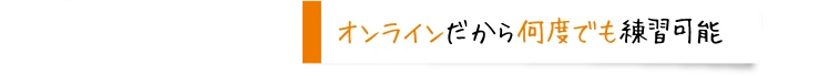 オンラインだから何度でも練習可能