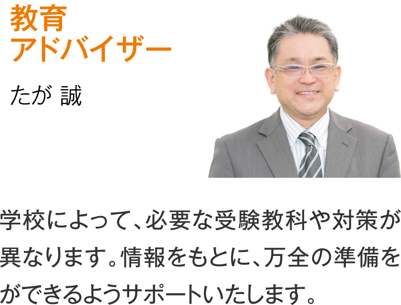 教育アドバイザー たが誠「学校によって、必要な受験教科や対策が異なります。情報をもとに、万全の準備をができるようサポートいたします。」