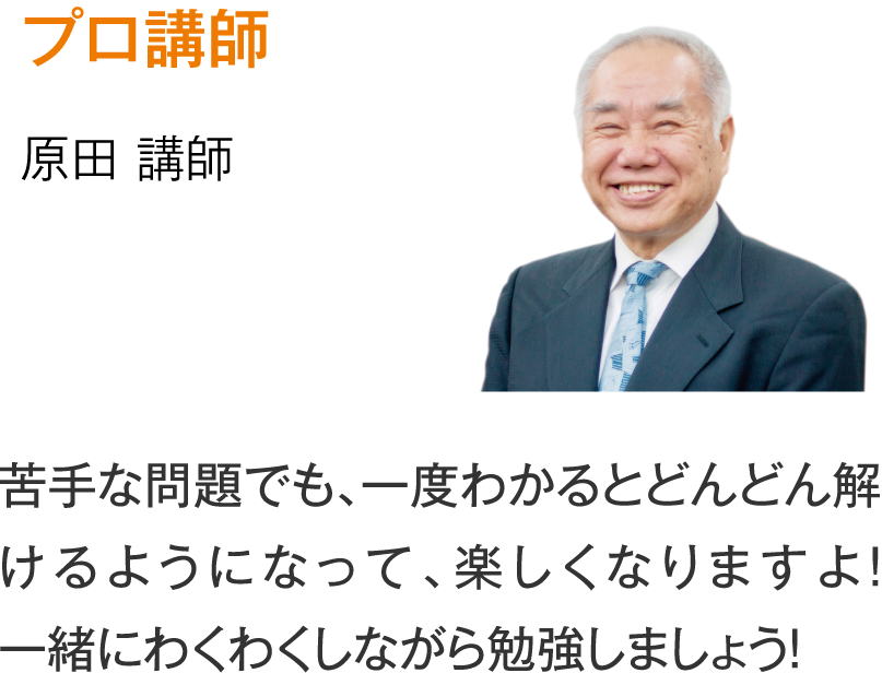 プロ講師 原田講師「苦手な問題でも、一度わかるとどんどん解けるようになって、楽しくなりますよ！一緒にわくわくしながら勉強しましょう！」