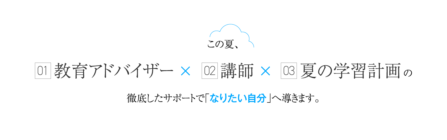 この夏、教育アドバイザーと講師が夏の学習計画の徹底したサポートで「なりたい自分」へ導きます。