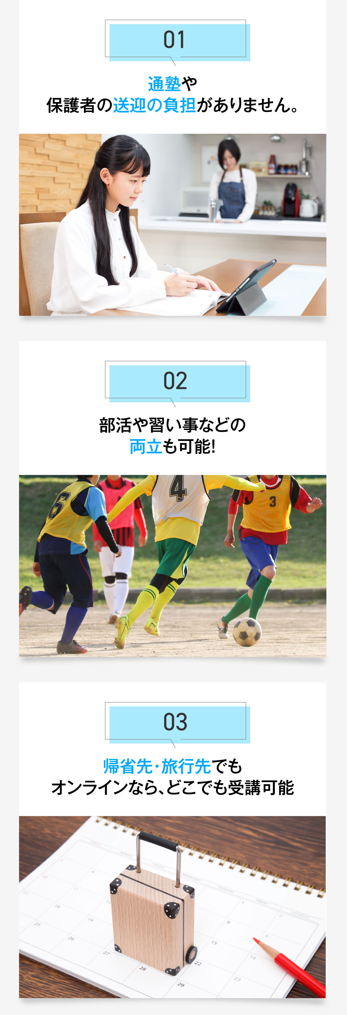 通塾や保護者の送迎の負担がありません。部活や習い事などの両立も可能！帰省先・旅行先でもオンラインなら、どこでも受講可能