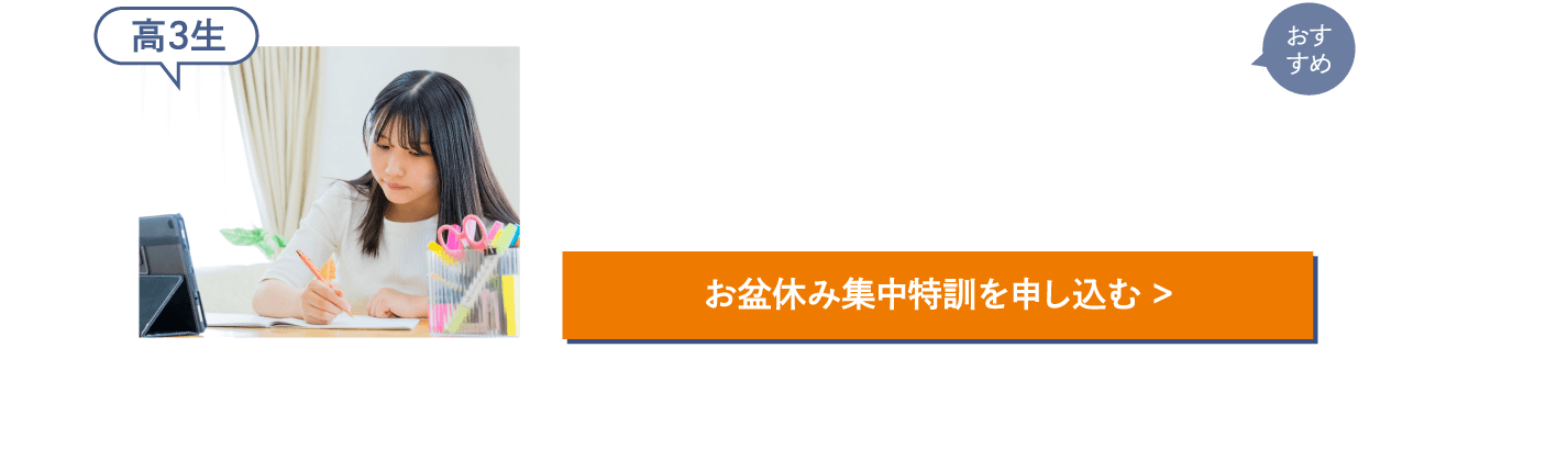 受験生 全力応援！〈お盆休み集中特訓 おすすめ講座（例）〉【高3生［総合型・学校推薦型選抜入試］小論文特訓講座(受講目安回数6回)［総合型・学校推薦型選抜入試］志望理由書・面接対策講座(受講目安回数4回)［国公立一般入試］共通テスト対策講座(受講目安回数5回)