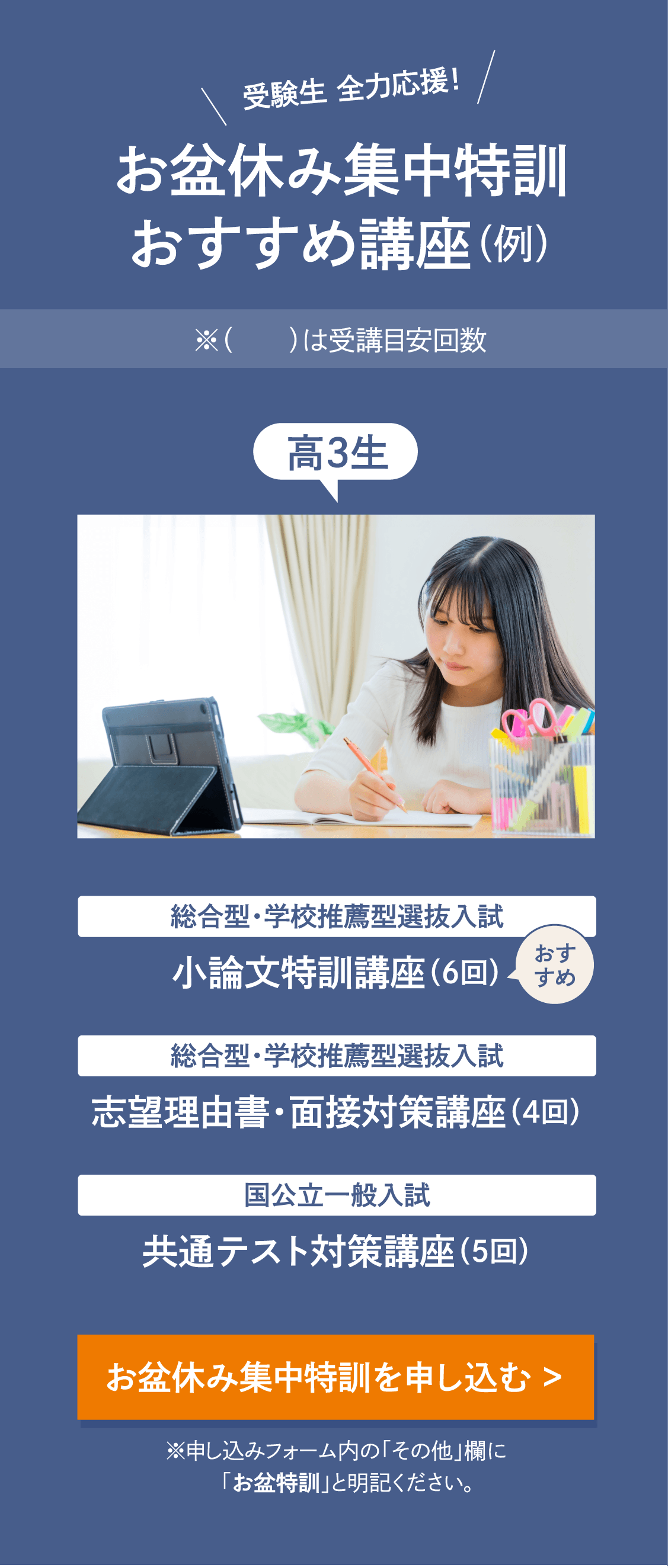 受験生 全力応援！〈お盆休み集中特訓 おすすめ講座（例）〉【高3生［総合型・学校推薦型選抜入試］小論文特訓講座(受講目安回数6回)［総合型・学校推薦型選抜入試］志望理由書・面接対策講座(受講目安回数4回)［国公立一般入試］共通テスト対策講座(受講目安回数5回)