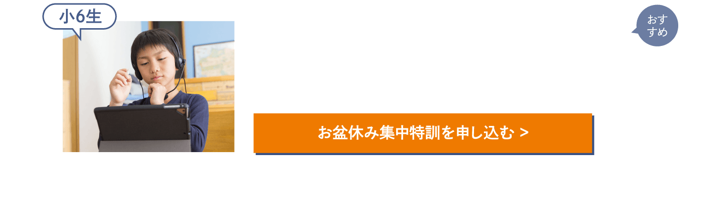 【小6生】［私立中学入試］他塾夏期講習内容の総復習講座(受講目安回数8回)［公立中高一貫中学入試］適性検査・作文対策講座(受講目安回数5回)［中学入試］志望校別過去問早期対策講座(受講目安回数5回)