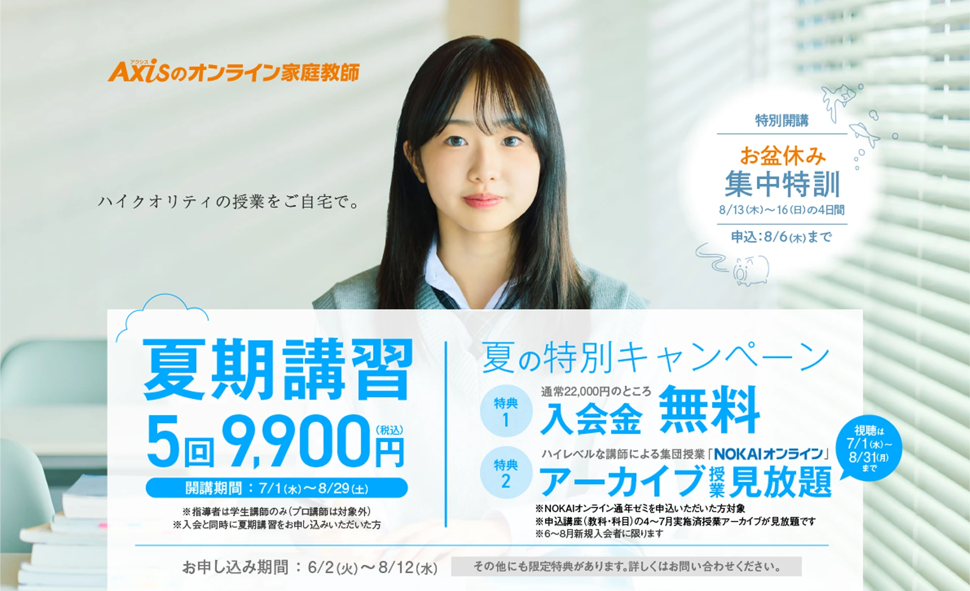 【特別開講】お盆休み集中特訓 8月13日(木)〜16日(日)の4日間、お申し込み8/6(木)まで。【夏期講習】申込期間：6/2(火)〜8/12(水)｜開講期間：7/1(水)～8/29(土)｜5回9,900円（税込）｜※指導者は学生講師のみ ※入会と同時に夏期講習をお申し込みいただいた方