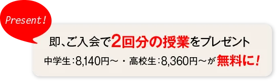即、ご入会で2回分の授業をプレゼント!中学生6,820円〜・高校生7,260円〜が無料に！