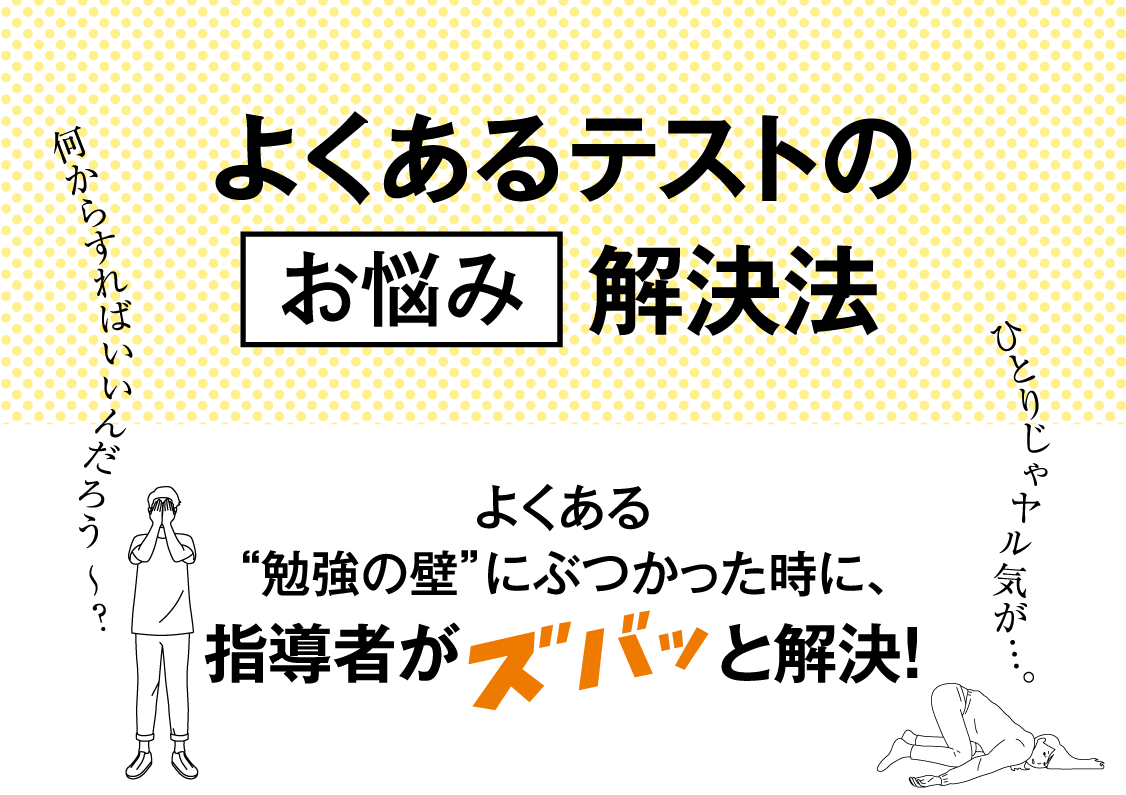 ［よくあるテストの“お悩み解決法］よくある“勉強の壁”にぶつかった時に、指導者がズバッと解決！