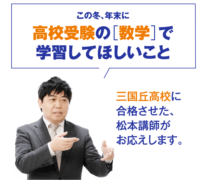 三国丘高校に合格させた、松本講師がお応えします。この冬、年末に高校受験の［数学］で学習してほしいこと