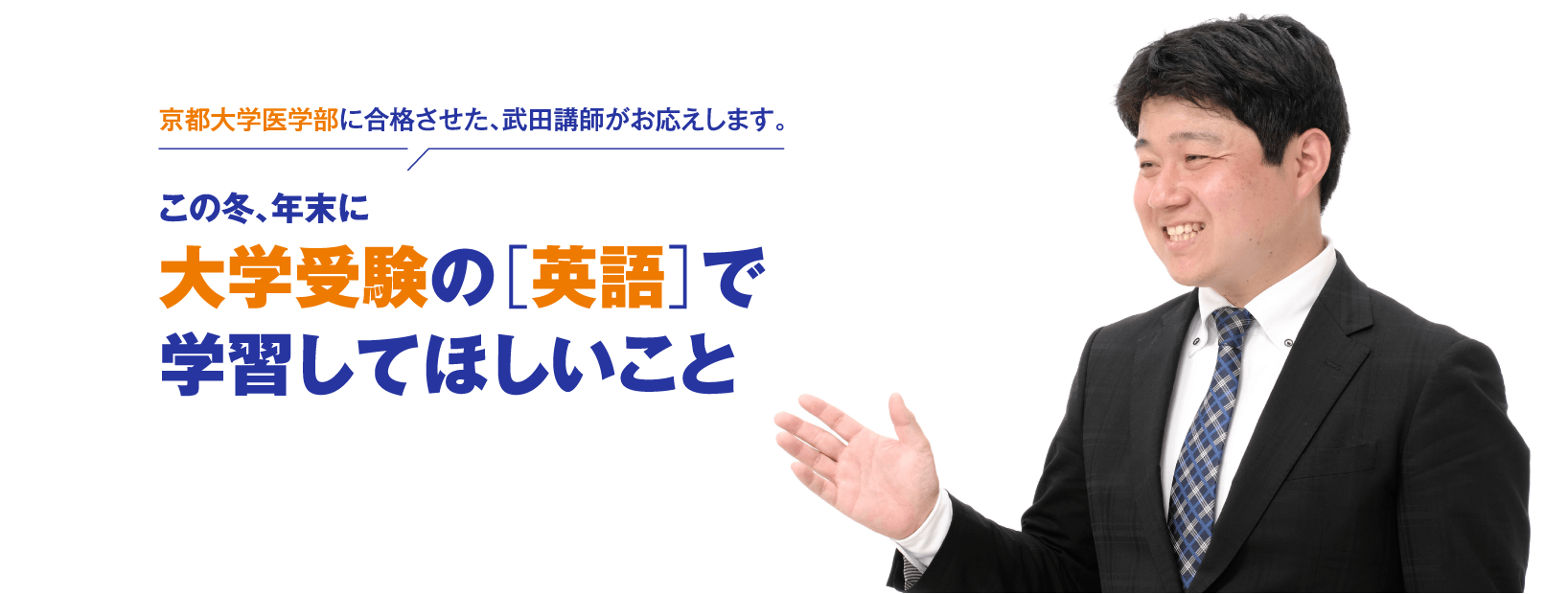 京都大学医学部に合格させた、武田講師がお応えします。この冬、年末に大学受験の［英語］で学習してほしいこと