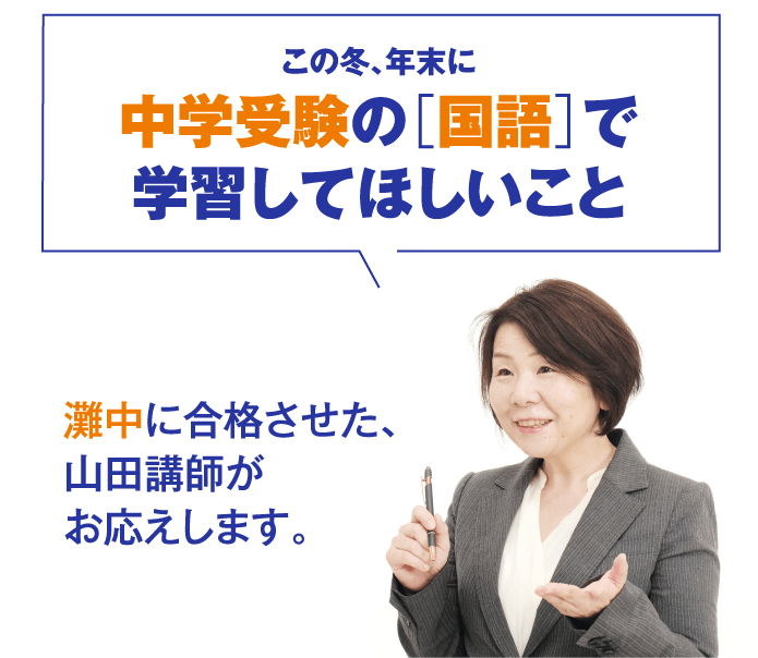 灘中に合格させた、山田講師がお応えします。この冬、年末に中学受験の［国語］で学習してほしいこと