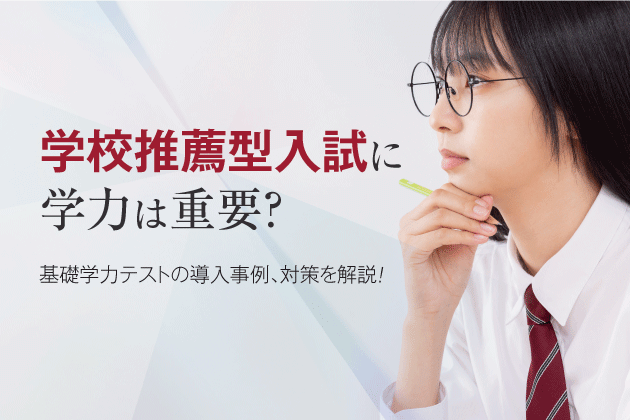 学校推薦型入試に学力は重要？ 基礎学力テストの導入事例、対策を解説！