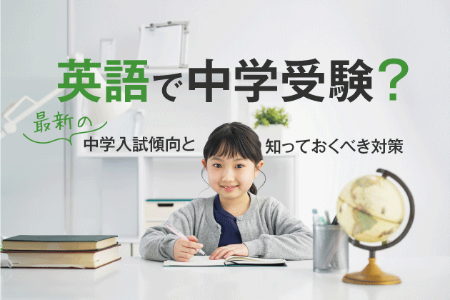英語で中学受験？最新の中学入試傾向と知っておくべき対策