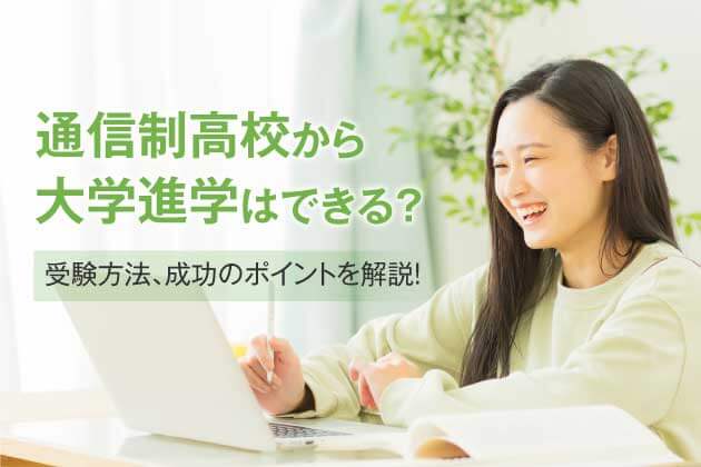 通信制高校から大学進学はできる？受験方法、成功のポイントを解説！
