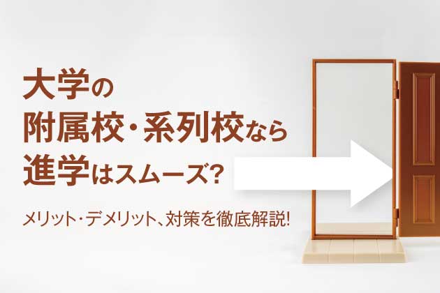 大学の附属校・系列校なら進学はスムーズ？メリット・デメリット、対策を徹底解説！